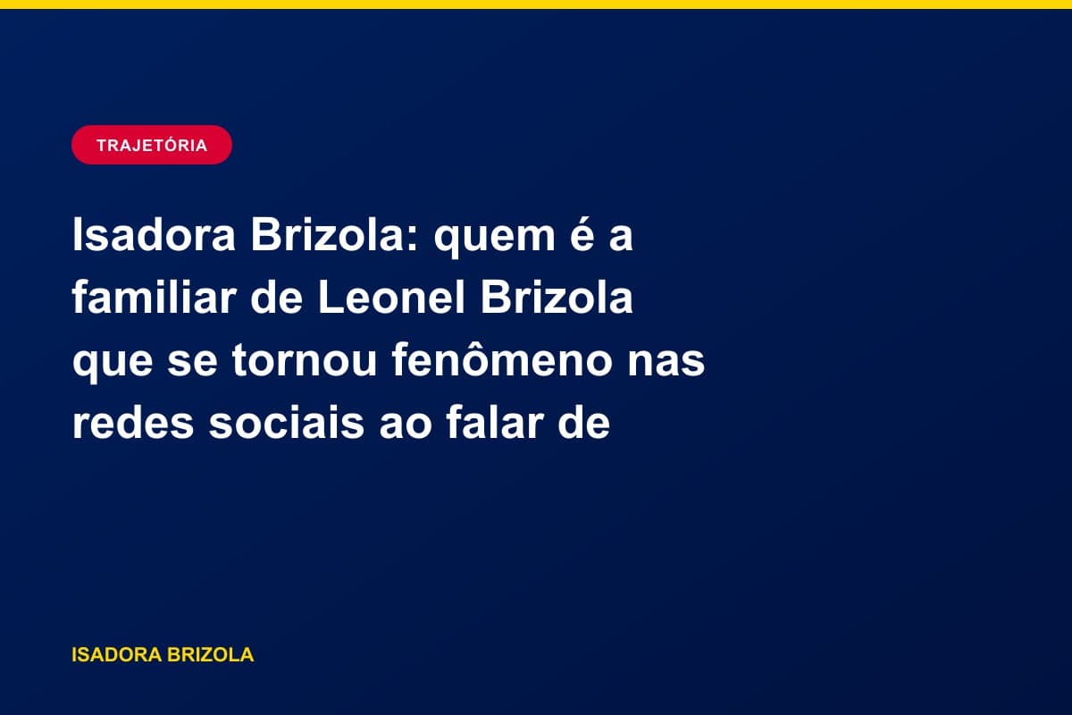 Isadora Brizola: quem é a familiar de Leonel Brizola que se tornou fenômeno nas redes sociais ao falar de política